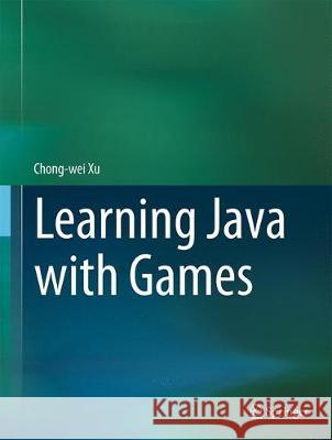 Learning Java with Games Chong-Wei Xu 9783319728858