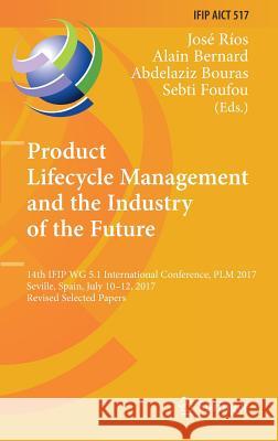 Product Lifecycle Management and the Industry of the Future: 14th Ifip Wg 5.1 International Conference, Plm 2017, Seville, Spain, July 10-12, 2017, Re Ríos, José 9783319729046