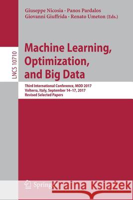 Machine Learning, Optimization, and Big Data: Third International Conference, Mod 2017, Volterra, Italy, September 14-17, 2017, Revised Selected Paper Nicosia, Giuseppe 9783319729251 Springer