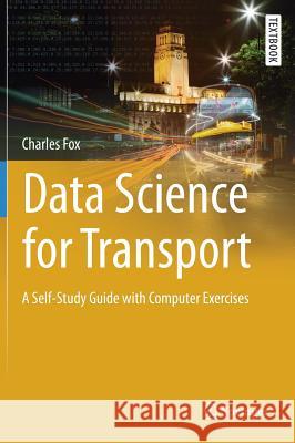 Data Science for Transport: A Self-Study Guide with Computer Exercises Fox, Charles 9783319729527 Springer