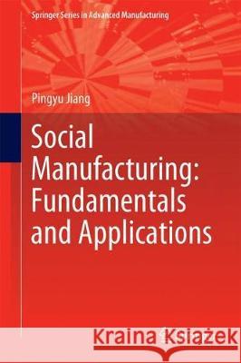 Social Manufacturing: Fundamentals and Applications Pingyu Jiang 9783319729855 Springer
