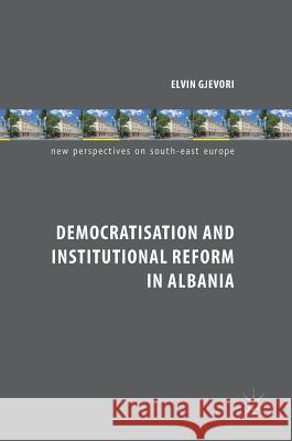 Democratisation and Institutional Reform in Albania Elvin Gjevori 9783319730707 Palgrave MacMillan