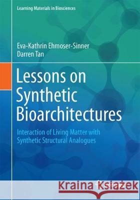 Lessons on Synthetic Bioarchitectures: Interaction of Living Matter with Synthetic Structural Analogues Ehmoser-Sinner, Eva-Kathrin 9783319731223 Springer