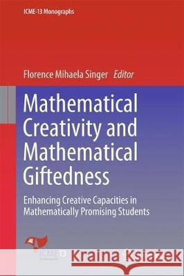 Mathematical Creativity and Mathematical Giftedness: Enhancing Creative Capacities in Mathematically Promising Students Singer, Florence Mihaela 9783319731551