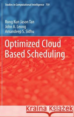 Optimized Cloud Based Scheduling Rong Kun Jason Tan John A. Leong Amandeep S. Sidhu 9783319732121