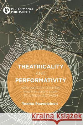 Theatricality and Performativity: Writings on Texture from Plato's Cave to Urban Activism Paavolainen, Teemu 9783319732251 Palgrave MacMillan