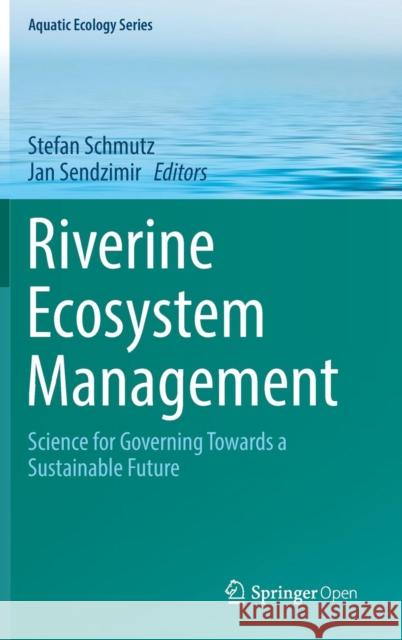 Riverine Ecosystem Management: Science for Governing Towards a Sustainable Future Schmutz, Stefan 9783319732497