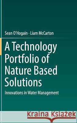 A Technology Portfolio of Nature Based Solutions: Innovations in Water Management O'Hogain, Sean 9783319732800 Springer