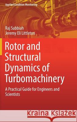 Rotor and Structural Dynamics of Turbomachinery: A Practical Guide for Engineers and Scientists Subbiah, Raj 9783319732954 Springer