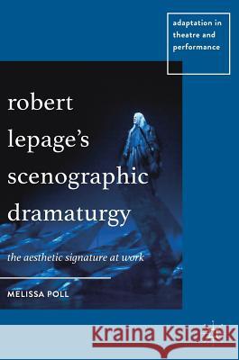 Robert Lepage's Scenographic Dramaturgy: The Aesthetic Signature at Work Poll, Melissa 9783319733678 Palgrave MacMillan