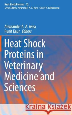 Heat Shock Proteins in Veterinary Medicine and Sciences: Published Under the Sponsorship of the Association for Institutional Research (Air) and the A Asea, Alexzander A. a. 9783319733760 Springer