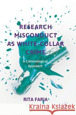 Research Misconduct as White-Collar Crime: A Criminological Approach Faria, Rita 9783319734347