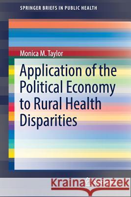 Application of the Political Economy to Rural Health Disparities Monica M. Taylor 9783319735368 Springer International Publishing AG