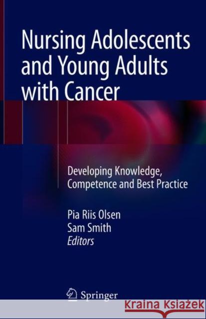 Nursing Adolescents and Young Adults with Cancer: Developing Knowledge, Competence and Best Practice Olsen, Pia Riis 9783319735542 Springer