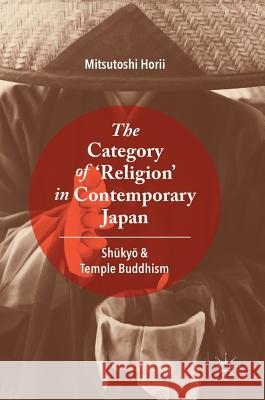 The Category of 'Religion' in Contemporary Japan: Shūkyō And Temple Buddhism Horii, Mitsutoshi 9783319735696 Palgrave MacMillan