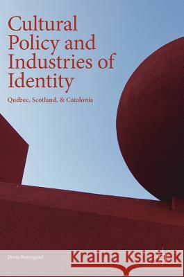 Cultural Policy and Industries of Identity: Québec, Scotland, & Catalonia Beauregard, Devin 9783319736235 Palgrave MacMillan