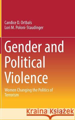 Gender and Political Violence: Women Changing the Politics of Terrorism Ortbals, Candice D. 9783319736266 Springer
