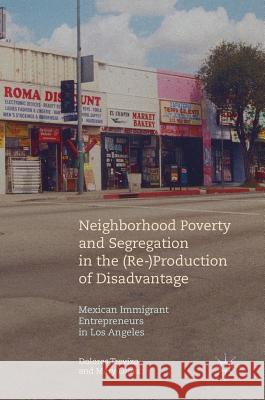 Neighborhood Poverty and Segregation in the (Re-)Production of Disadvantage: Mexican Immigrant Entrepreneurs in Los Angeles Trevizo, Dolores 9783319737140