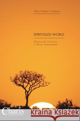Spirit-Filled World: Religious Dis/Continuity in African Pentecostalism Anderson, Allan Heaton 9783319737294