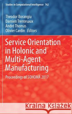 Service Orientation in Holonic and Multi-Agent Manufacturing: Proceedings of Sohoma 2017 Borangiu, Theodor 9783319737508 Springer