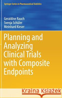 Planning and Analyzing Clinical Trials with Composite Endpoints Geraldine Rauch Svenja Schuler Meinhard Kieser 9783319737690 Springer