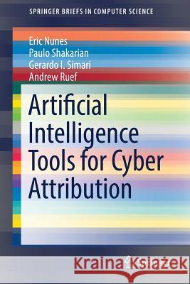 Artificial Intelligence Tools for Cyber Attribution Paulo Shakarian Eric Nunes Andrew Ruef 9783319737874 Springer