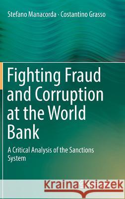Fighting Fraud and Corruption at the World Bank: A Critical Analysis of the Sanctions System Manacorda, Stefano 9783319738239