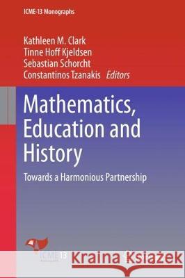 Mathematics, Education and History: Towards a Harmonious Partnership Clark, Kathleen M. 9783319739236