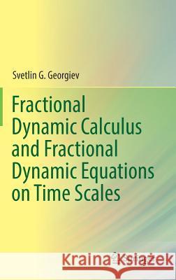 Fractional Dynamic Calculus and Fractional Dynamic Equations on Time Scales Svetlin G. Georgiev 9783319739533 Springer