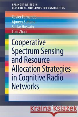 Cooperative Spectrum Sensing and Resource Allocation Strategies in Cognitive Radio Networks Lian Zhao Xavier Fernando Ajmery Sultana 9783319739564 Springer