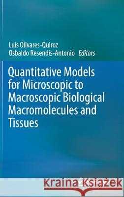 Quantitative Models for Microscopic to Macroscopic Biological Macromolecules and Tissues Luis Olivares-Quiroz Osbaldo Resendis-Antonio 9783319739748 Springer