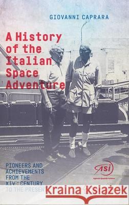 A History of the Italian Space Adventure: Pioneers and Achievements from the Xivth Century to the Present Caprara, Giovanni 9783319739861 Springer