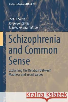 Schizophrenia and Common Sense: Explaining the Relation Between Madness and Social Values Hipólito, Inês 9783319739922 Springer