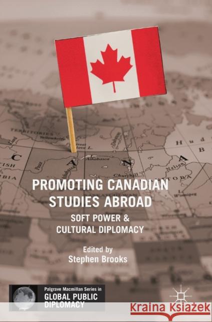 Promoting Canadian Studies Abroad: Soft Power and Cultural Diplomacy Brooks, Stephen 9783319740263