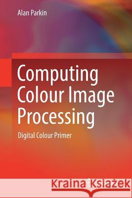 Computing Colour Image Processing: Digital Colour Primer Parkin, Alan 9783319740751 Springer
