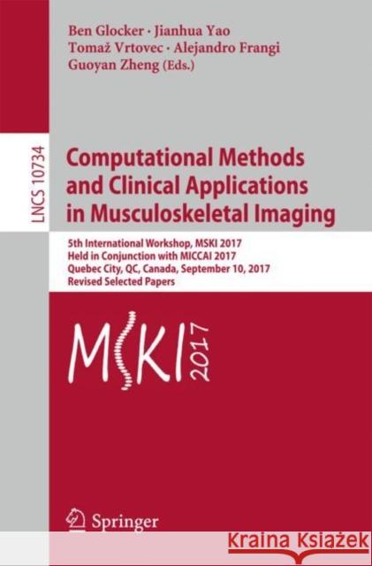 Computational Methods and Clinical Applications in Musculoskeletal Imaging: 5th International Workshop, Mski 2017, Held in Conjunction with Miccai 201 Glocker, Ben 9783319741123 Springer