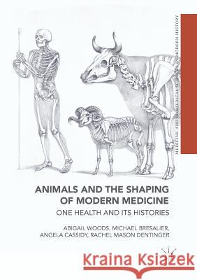 Animals and the Shaping of Modern Medicine: One Health and Its Histories Woods, Abigail 9783319741185 Palgrave MacMillan