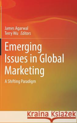 Emerging Issues in Global Marketing: A Shifting Paradigm Agarwal, James 9783319741284