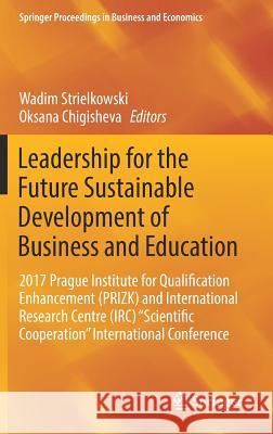 Leadership for the Future Sustainable Development of Business and Education: 2017 Prague Institute for Qualification Enhancement (Prizk) and Internati Strielkowski, Wadim 9783319742151 Springer