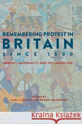 Remembering Protest in Britain Since 1500: Memory, Materiality and the Landscape Griffin, Carl J. 9783319742427 Palgrave MacMillan