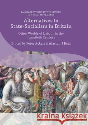 Alternatives to State-Socialism in Britain: Other Worlds of Labour in the Twentieth Century Ackers, Peter 9783319742489 Palgrave MacMillan