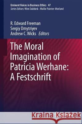 The Moral Imagination of Patricia Werhane: A Festschrift R. Edward Freeman Sergiy Dmytriyev Andrew C. Wicks 9783319742915 Springer
