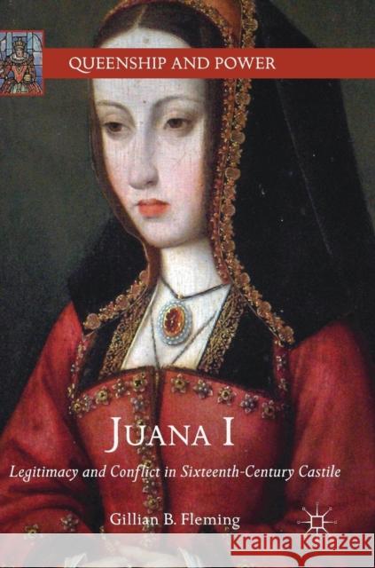 Juana I: Legitimacy and Conflict in Sixteenth-Century Castile Fleming, Gillian B. 9783319743462 Springer International Publishing AG