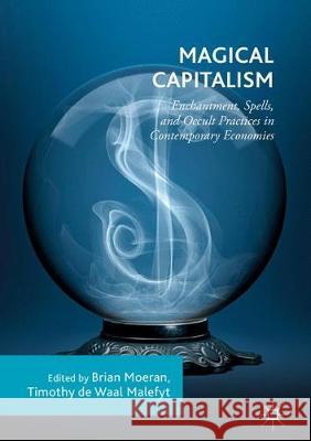 Magical Capitalism: Enchantment, Spells, and Occult Practices in Contemporary Economies Moeran, Brian 9783319743967