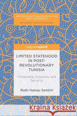 Limited Statehood in Post-Revolutionary Tunisia: Citizenship, Economy and Security Hanau Santini, Ruth 9783319744056 Palgrave Pivot