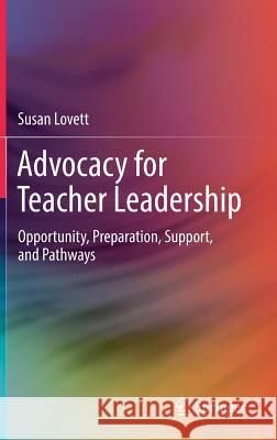 Advocacy for Teacher Leadership: Opportunity, Preparation, Support, and Pathways Lovett, Susan 9783319744292