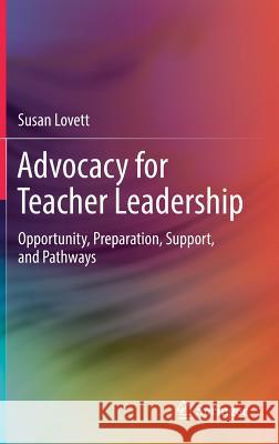 Advocacy for Teacher Leadership: Opportunity, Preparation, Support, and Pathways Lovett, Susan 9783319744292 Springer