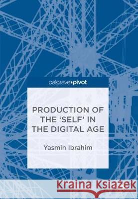 Production of the 'Self' in the Digital Age Yasmin Ibrahim 9783319744353 Palgrave MacMillan