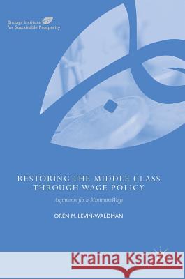 Restoring the Middle Class Through Wage Policy: Arguments for a Minimum Wage Levin-Waldman, Oren M. 9783319744476 Palgrave MacMillan