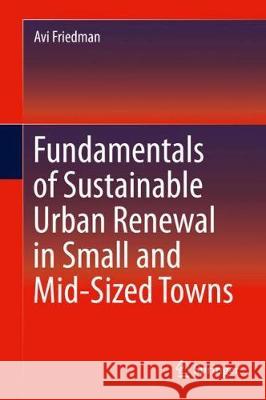 Fundamentals of Sustainable Urban Renewal in Small and Mid-Sized Towns Avi Friedman 9783319744636